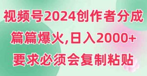视频号2024创作者分成，片片爆火，要求必须会复制粘贴，日入2000+-KJ分享