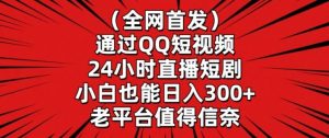 全网首发,通过QQ短视频24小时直播短剧,小白也能日入300+【揭秘】-KJ分享