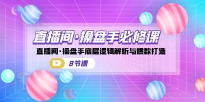 直播间·操盘手必修课：直播间·操盘手底层逻辑解析与爆款打造（8节课）-KJ分享