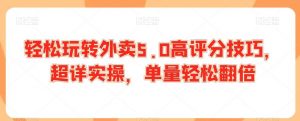 轻松玩转外卖5.0高评分技巧，超详实操，单量轻松翻倍-KJ分享