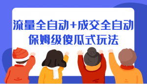 某付费文章：流量全自动+成交全自动保姆级傻瓜式玩法-KJ分享