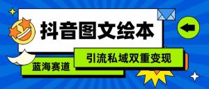 抖音图文绘本，简单搬运复制，引流私域双重变现（教程+资源）-KJ分享