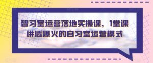 智习室运营落地实操课，1堂课讲透爆火的自习室运营模式-KJ分享