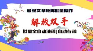 最强文章矩阵批量管理,自动洗稿,自动存稿,月入过万轻轻松松【揭秘】-KJ分享