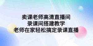 卖课老师高清直播间 录课间搭建教学，老师在家轻松搞定录课直播-KJ分享