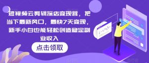 短视频云剪辑探店变现营，把当下最新风口，最快7天变现，新手小白也能轻松创造稳定副业收入-KJ分享