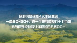 旅游风景视频4大平台变现 一单20-50+，爆一个视频能接几十上百单 6节保姆级…-KJ分享