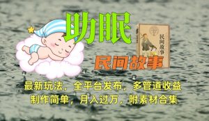 助眠式民间故事最新玩法，全平台发布，多管道收益，制作简单【附素材合集】-KJ分享