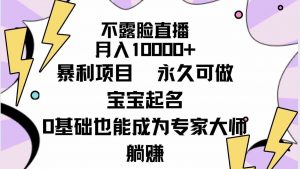 不露脸直播,月入10000+暴利项目,永久可做,宝宝起名(详细教程+软件)-KJ分享