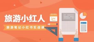 旅游小红人旅游笔记小红书实战课,新人迅速开始制作旅行爆文加速转化!-KJ分享