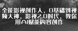 全能影视创作人，0基础到视频大神，影视2.0时代，教你用AI赋能内容创作-KJ分享