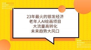 23年最火的银发经济,老年人AI绘画项目,大流量高转化,未来趋势大风口。-KJ分享