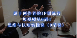 属于创作者的IP训练营：短视频从0到1、思维与认知实操课（9节课）-KJ分享