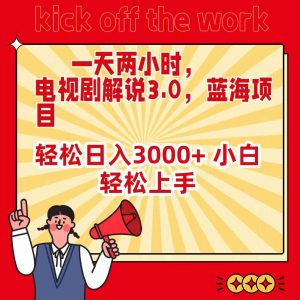 一天两小时，电视剧解说3.0，蓝海项目，轻松日入3000+ 小白轻松上手-KJ分享