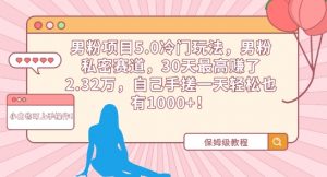 男粉项目5.0冷门玩法，男粉私密赛道，30天最高赚了2.32万，自己手搓一天轻松也有1000+-KJ分享