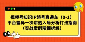 视频号-知识IP起号直通车(0-1)平台差异一次讲透入局分析打法指南-KJ分享