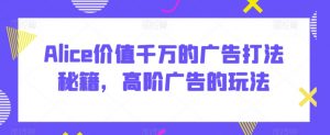 Alice价值千万的广告打法秘籍，高阶广告的玩法-KJ分享