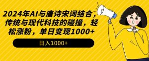 2024年AI与唐诗宋词结合,传统与现代科技的碰撞,轻松涨粉,单日变现1000+-KJ分享