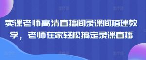卖课老师高清直播间录课间搭建教学，老师在家轻松搞定录课直播-KJ分享