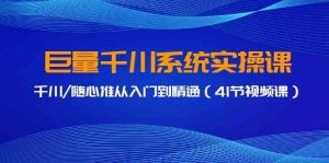 巨量千川系统实操课,千川/随心推从入门到精通(41节视频课)-KJ分享