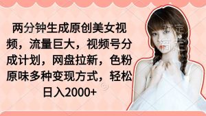 两分钟生成原创美女视频，流量巨大，视频号分成计划，网盘拉新，色粉原…-KJ分享
