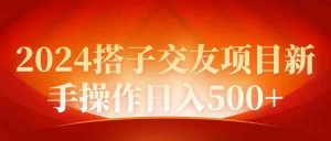2024同城交友项目新手操作日入500+-KJ分享