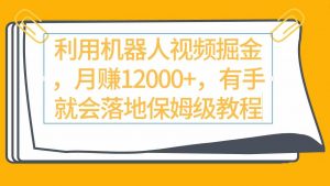 利用机器人视频掘金月赚12000+，有手就会落地保姆级教程-KJ分享