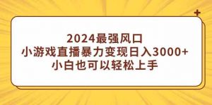 2024最强风口,小游戏直播暴力变现日入3000+小白也可以轻松上手-KJ分享