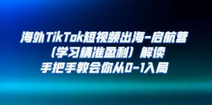 海外TikTok短视频出海-启航营(学习精准盈利)解读,手把手教会你从0-1入局-KJ分享