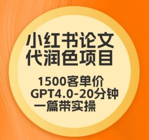 毕业季小红书论文代润色项目,本科1500,专科1200,高客单GPT4.0-20分钟一篇带实操-KJ分享