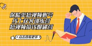 保险类短视频账号线上获客训练营,短视频搞钱爆破营-KJ分享