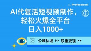AI代复活短视频制作,轻松火爆全平台,日入1000+,公域私域双重变现方式-KJ分享