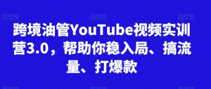跨境油管YouTube视频实训营3.0，帮助你稳入局、搞流量、打爆款-KJ分享