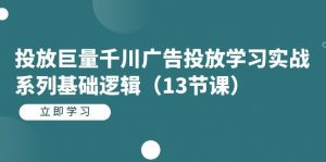 投放巨量千川广告投放学习实战系列基础逻辑（13节课）-KJ分享