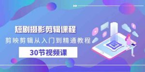 短剧摄影剪辑课程,剪映剪辑从入门到精通教程(30节视频课)-KJ分享