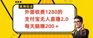 外面收费1280的支付宝无人直播2.0项目，每天躺赚200+，保姆级教程-KJ分享