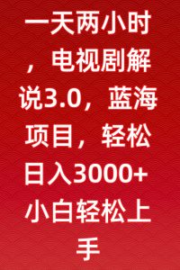 一天两小时，电视剧解说3.0，蓝海项目，轻松日入3000+小白轻松上手-KJ分享