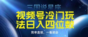 视频号掘金冷门玩法,三国星座赛道,日入四位数(教程+素材)-KJ分享