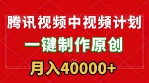 腾讯视频APP中视频计划,一键制作,刷爆流量分成收益,月入40000+附软件-KJ分享