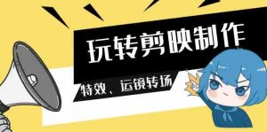 玩转 剪映制作，特效、运镜转场（113节视频）-KJ分享