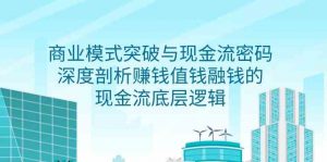 商业模式 突破与现金流密码，深度剖析赚钱值钱融钱的现金流底层逻辑-无水印-KJ分享
