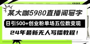 直播间写写字日引500+创业粉,24年最新无人写播教程!单场五位数变现-KJ分享
