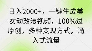 日入2000+,一键生成美女动改漫视频,100%过原创,多种变现方式 涌入式流量-KJ分享