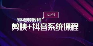 短视频教程之剪映+抖音系统课程,剪映全系统教学(62节课)-KJ分享