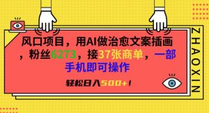 风口项目，用AI做治愈文案插画，粉丝6273，接37张商单，一部手机即可操作，轻松日入500+-KJ分享