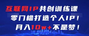 互联网IP共创训练课,零门槛零基础打造个人IP,月入10w+不是梦-KJ分享