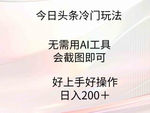 今日头条冷门玩法,无需用AI工具,会截图即可。门槛低好操作好上手,日…-KJ分享