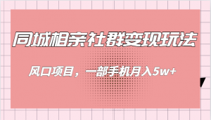 同城相亲的社群变现玩法，风口项目，一部手机月入5w+-KJ分享