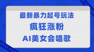 全网首发没有同行，最新暴力起号玩法，AI美女会唱歌，疯狂涨粉，早上车早吃肉！-KJ分享