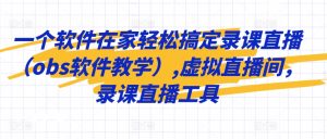 一个软件在家轻松搞定录课直播（obs软件教学）,虚拟直播间，录课直播工具-KJ分享